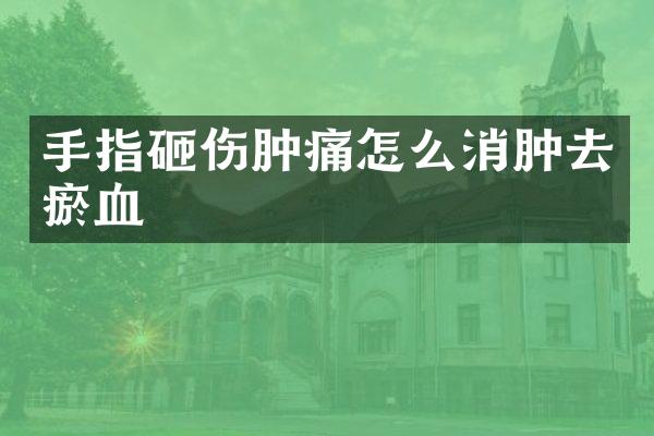 手指砸伤肿痛怎么消肿去瘀血