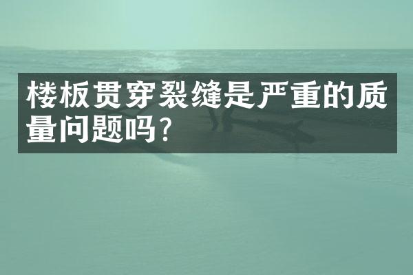 楼板贯穿裂缝是严重的质量问题吗？