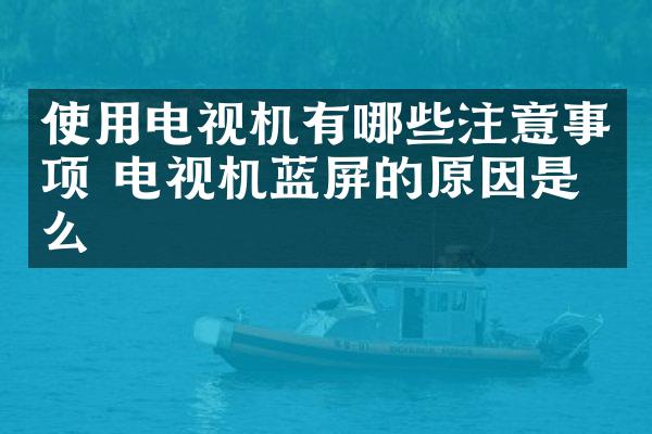 使用电视机有哪些注意事项 电视机蓝屏的原因是什么
