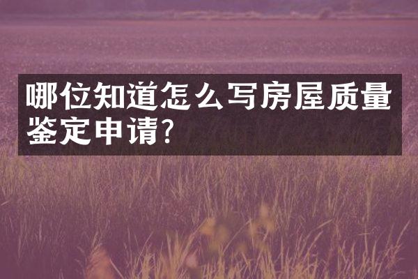 哪位知道怎么写房屋质量鉴定申请？