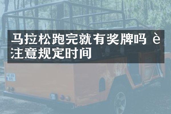 马拉松跑完就有奖牌吗 要注意规定时间