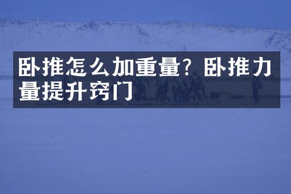 卧推怎么加重量？卧推力量提升窍门