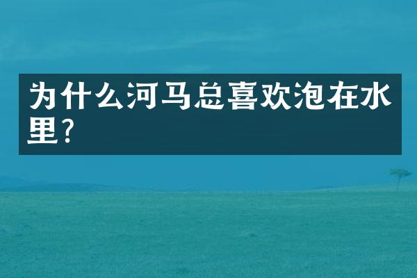 为什么河马总喜欢泡在水里?