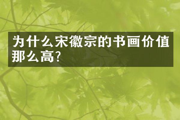 为什么宋徽宗的书画价值那么高?