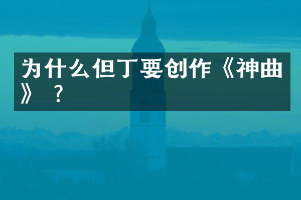 为什么但丁要创作《神曲》 ?