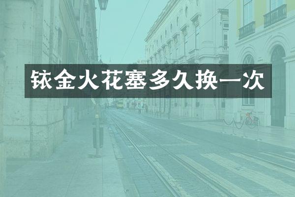 铱金火花塞多久换一次