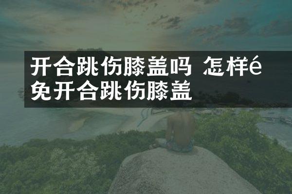 ​开合跳伤膝盖吗 怎样避免开合跳伤膝盖