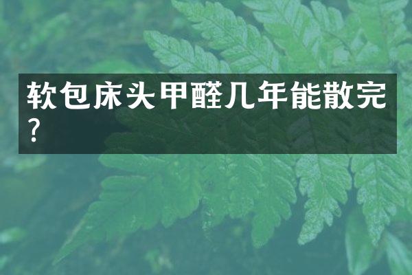 软包床头甲醛几年能散完？