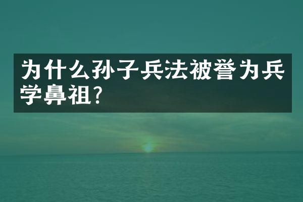 为什么孙子兵法被誉为兵学鼻祖？