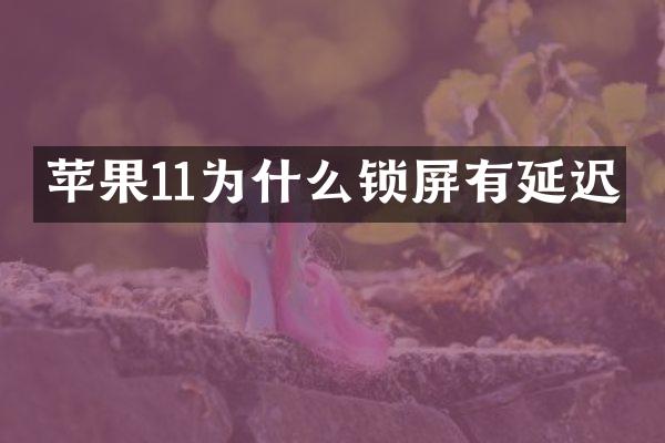 苹果11为什么锁屏有延迟