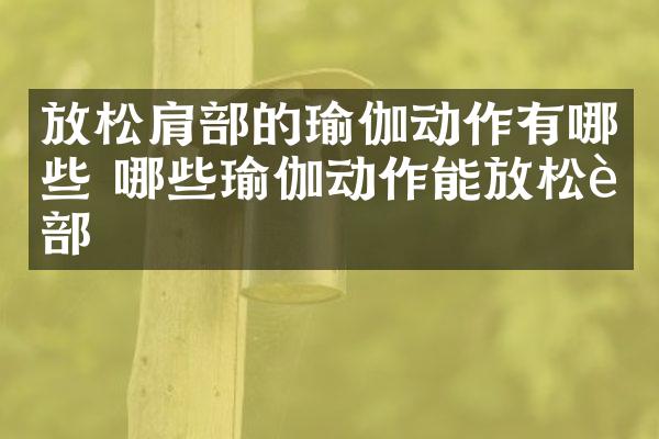 放松肩部的瑜伽动作有哪些 哪些瑜伽动作能放松肩部