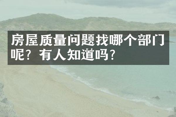 房屋质量问题找哪个部门呢？有人知道吗？