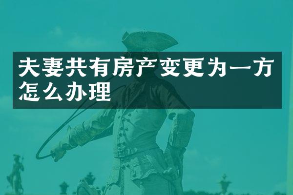 夫妻共有房产变更为一方怎么办理