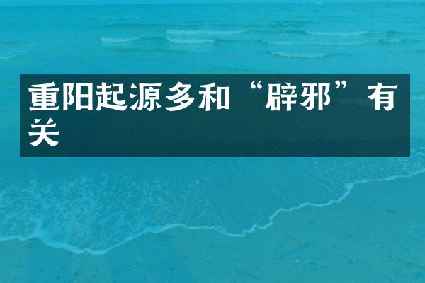 重阳起源多和“辟邪”有关