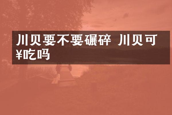 川贝要不要碾碎 川贝可以吃吗