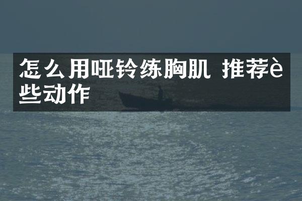 怎么用哑铃练胸肌 推荐这些动作