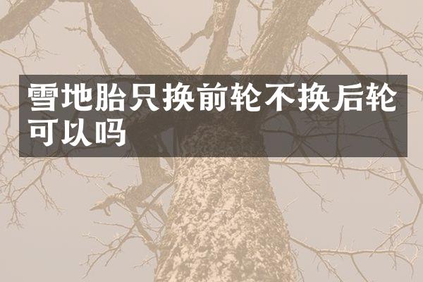雪地胎只换前轮不换后轮可以吗