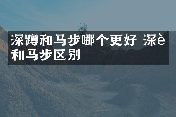 深蹲和马步哪个更好 深蹲和马步区别