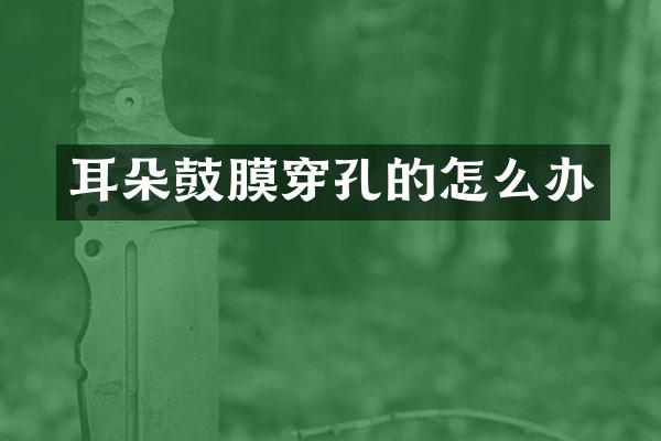 耳朵鼓膜穿孔的怎么办