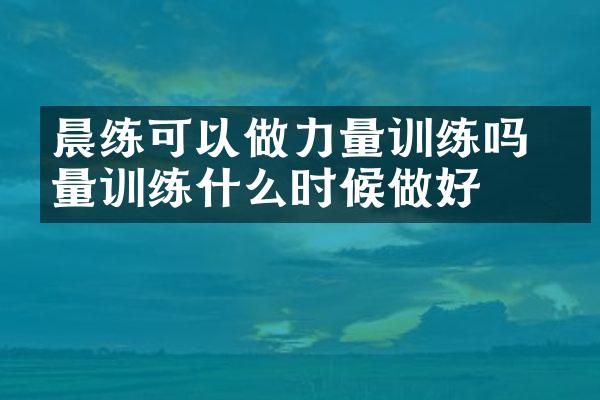 晨练可以做力量训练吗 力量训练什么时候做好