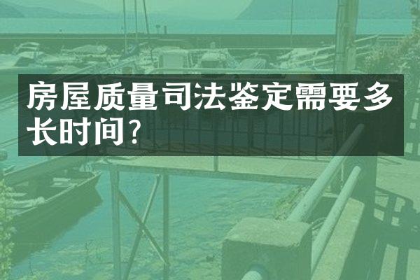 房屋质量司法鉴定需要多长时间？