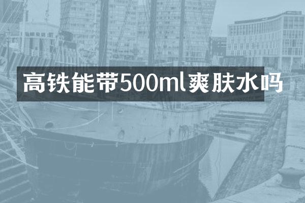 高铁能带500ml爽肤水吗