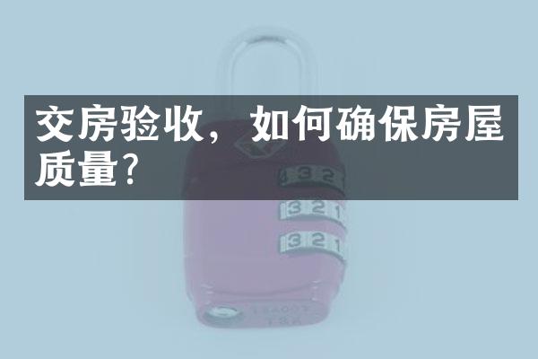 交房验收，如何确保房屋质量？