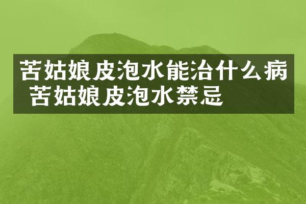 苦姑娘皮泡水能治什么病 苦姑娘皮泡水禁忌