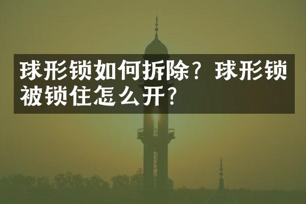 球形锁如何拆除？球形锁被锁住怎么开？