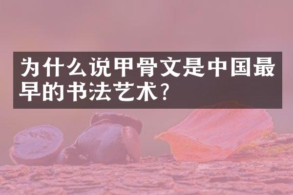 为什么说甲骨文是中国最早的书法艺术?