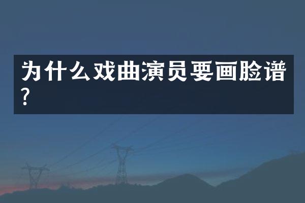 为什么戏曲演员要画脸谱?