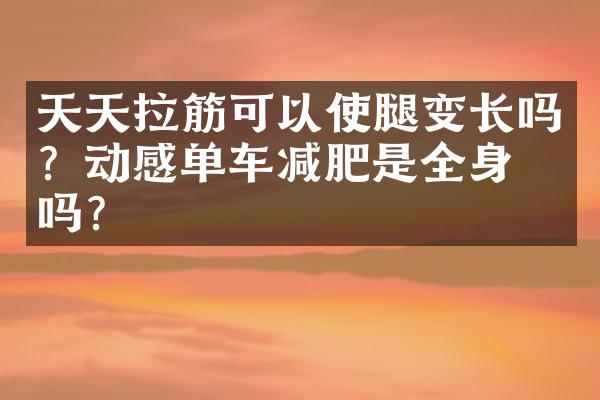 天天拉筋可以使腿变长吗？动感单车减肥是全身瘦吗？