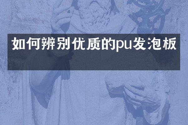 如何辨别优质的pu发泡板？
