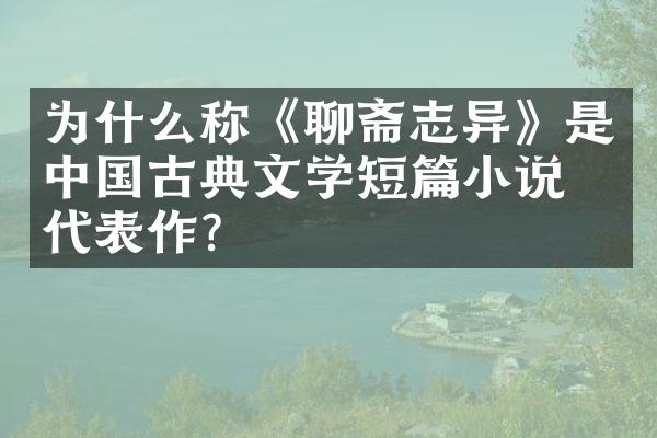 为什么称《聊斋志异》是中国古典文学短篇小说的代表作?