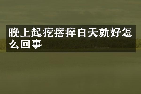 晚上起疙瘩痒白天就好怎么回事