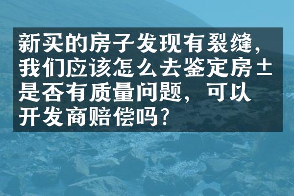 新买的房子发现有裂缝，我们应该怎么去鉴定房屋是否有质量问题，可以找开发商赔偿吗？