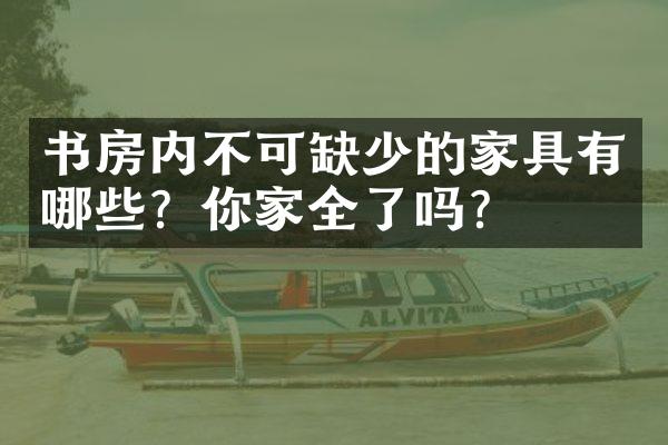 书房内不可缺少的家具有哪些？你家全了吗？