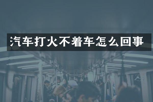 汽车打火不着车怎么回事