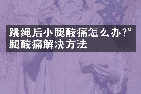 跳绳后小腿酸痛怎么办?小腿酸痛解决方法