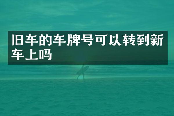 旧车的车牌号可以转到新车上吗