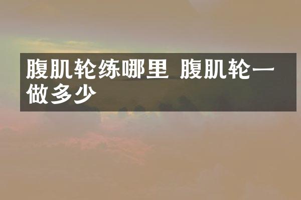 腹肌轮练哪里 腹肌轮一次做多少