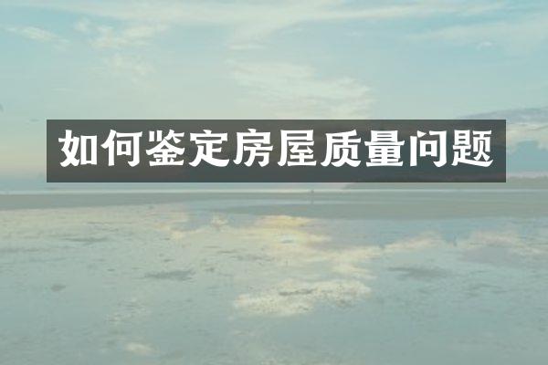如何鉴定房屋质量问题