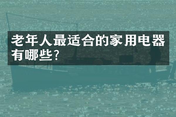 老年人最适合的家用电器有哪些？