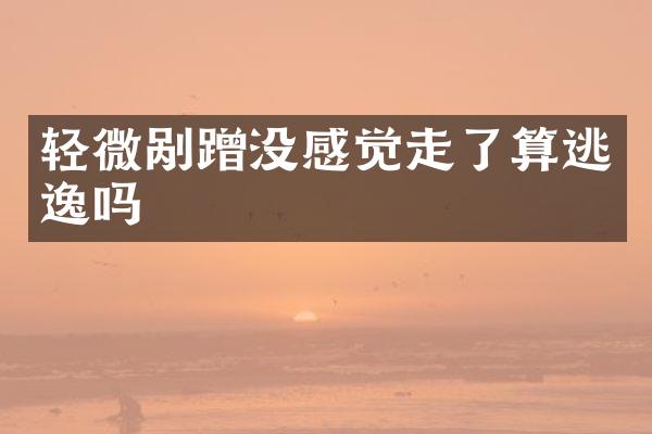 轻微剐蹭没感觉走了算逃逸吗