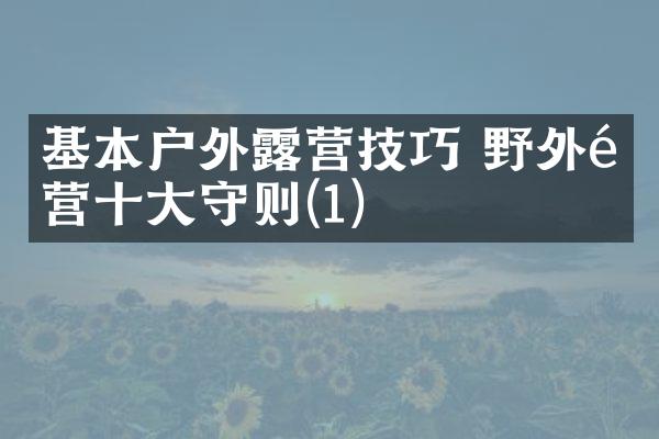 基本户外露营技巧 野外露营十大守则(1)