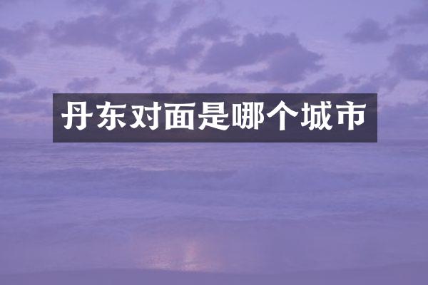 丹东对面是哪个城市