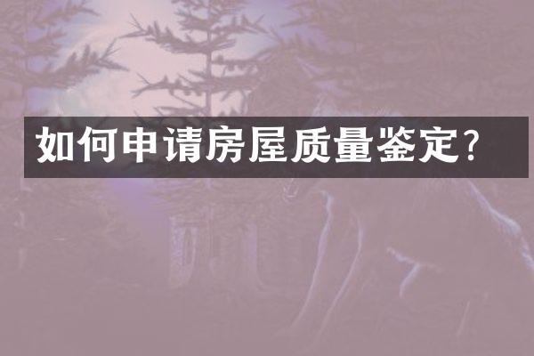 如何申请房屋质量鉴定？