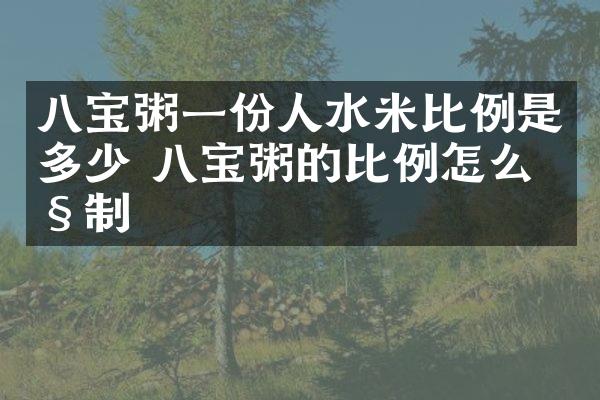 八宝粥一份人水米比例是多少 八宝粥的比例怎么控制
