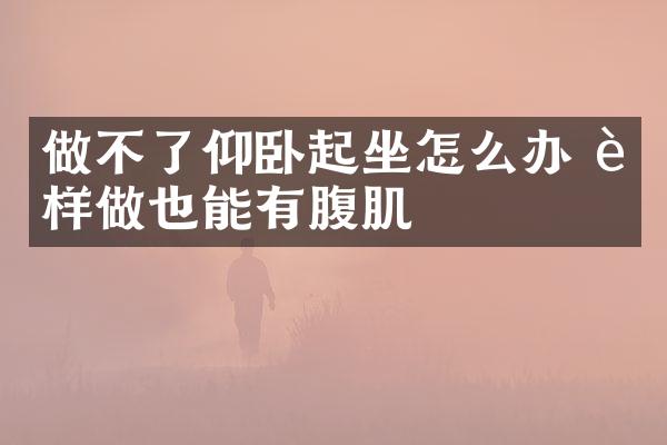 做不了仰卧起坐怎么办 这样做也能有腹肌