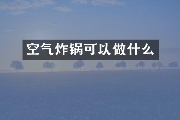 空气炸锅可以做什么